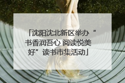 沈阳沈北新区举办“书香润吾心 阅读悦美好”读书市集活动
