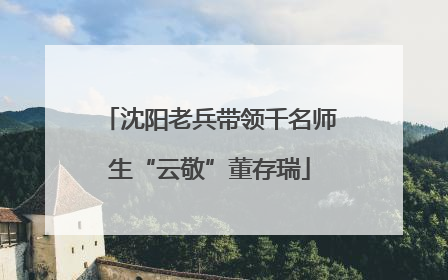 沈阳老兵带领千名师生“云敬”董存瑞