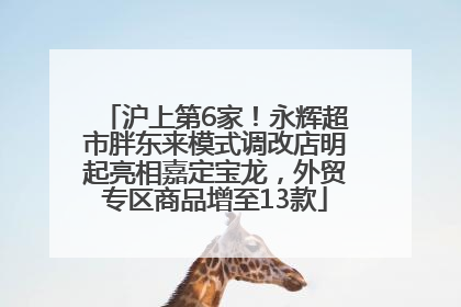 沪上第6家！永辉超市胖东来模式调改店明起亮相嘉定宝龙，外贸专区商品增至13款