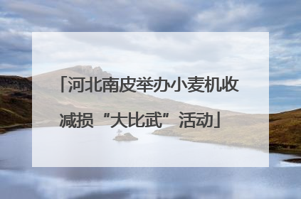 河北南皮举办小麦机收减损“大比武”活动