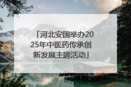 河北安国举办2025年中医药传承创新发展主题活动