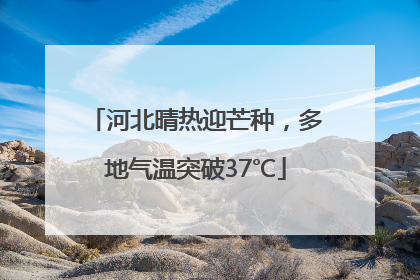 河北晴热迎芒种，多地气温突破37℃