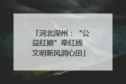 河北深州：“公益红娘”牵红线 文明新风润心田