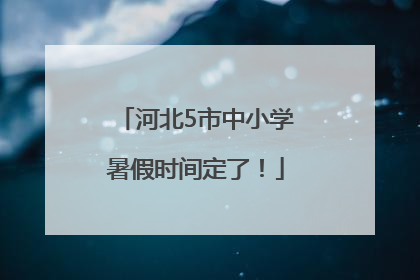 河北5市中小学暑假时间定了！