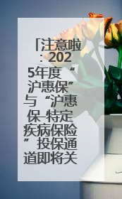 注意啦：2025年度“沪惠保”与“沪惠保-特定疾病保险”投保通道即将关闭！