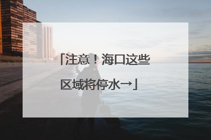 注意！海口这些区域将停水→