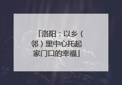 洛阳：以乡（邻）里中心托起家门口的幸福
