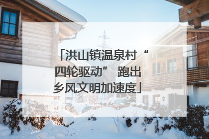 洪山镇温泉村“四轮驱动” 跑出乡风文明加速度