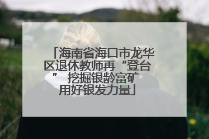 海南省海口市龙华区退休教师再“登台” 挖掘银龄富矿 用好银发力量