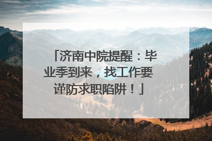 济南中院提醒：毕业季到来，找工作要谨防求职陷阱！