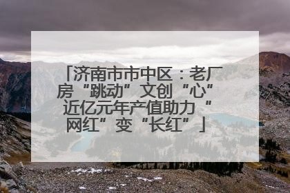 济南市市中区：老厂房“跳动”文创“心” 近亿元年产值助力“网红”变“长红”