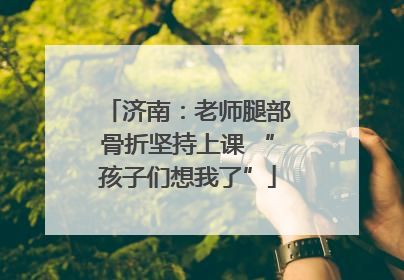 济南：老师腿部骨折坚持上课 “孩子们想我了”