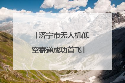济宁市无人机低空寄递成功首飞