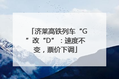 济莱高铁列车“G”改“D”：速度不变，票价下调
