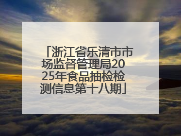 浙江省乐清市市场监督管理局2025年食品抽检检测信息第十八期