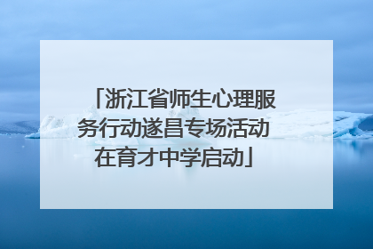 浙江省师生心理服务行动遂昌专场活动在育才中学启动