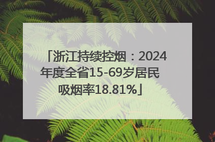浙江持续控烟：2024年度全省15-69岁居民吸烟率18.81%