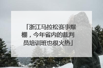 浙江马拉松赛事爆棚，今年省内的裁判员培训班也很火热
