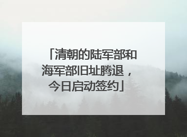 清朝的陆军部和海军部旧址腾退，今日启动签约