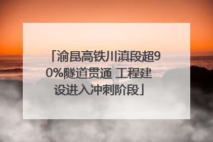 渝昆高铁川滇段超90%隧道贯通 工程建设进入冲刺阶段