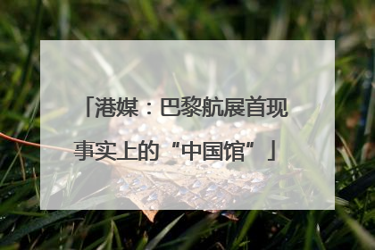 港媒：巴黎航展首现事实上的“中国馆”