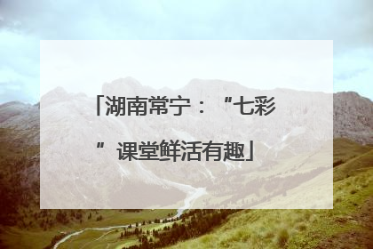 湖南常宁：“七彩”课堂鲜活有趣
