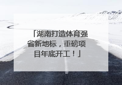 湖南打造体育强省新地标，重磅项目年底开工！