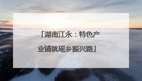 湖南江永：特色产业铺就瑶乡振兴路