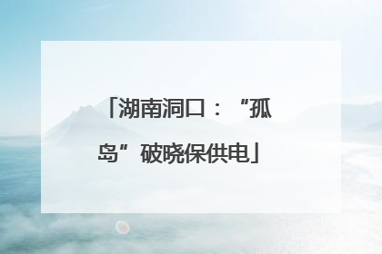 湖南洞口：“孤岛”破晓保供电