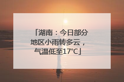 湖南：今日部分地区小雨转多云，气温低至17℃