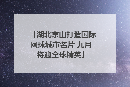 湖北京山打造国际网球城市名片 九月将迎全球精英