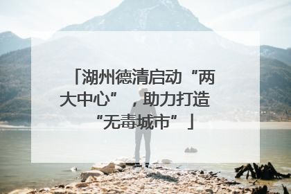 湖州德清启动“两大中心”，助力打造“无毒城市”