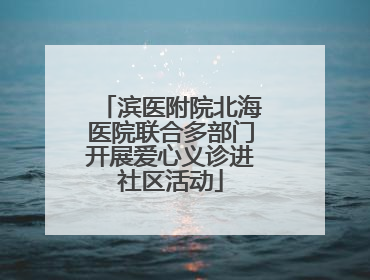 滨医附院北海医院联合多部门开展爱心义诊进社区活动