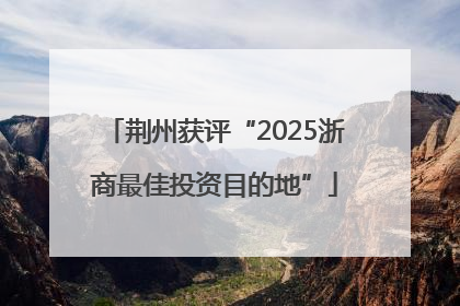荆州获评“2025浙商最佳投资目的地”