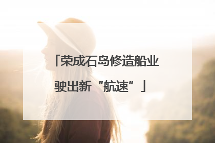 荣成石岛修造船业驶出新“航速”
