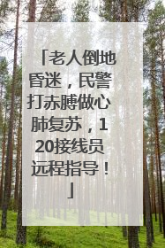 老人倒地昏迷，民警打赤膊做心肺复苏，120接线员远程指导！