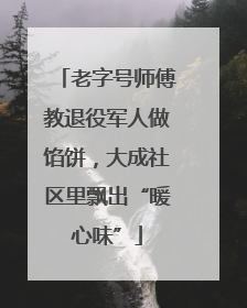 老字号师傅教退役军人做馅饼，大成社区里飘出“暖心味”