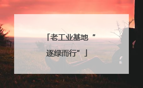 老工业基地“逐绿而行”
