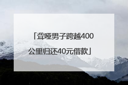 聋哑男子跨越400公里归还40元借款