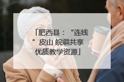 肥西县：“连线”皮山 皖疆共享优质教学资源