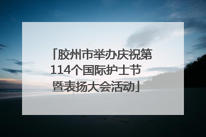 胶州市举办庆祝第114个国际护士节暨表扬大会活动