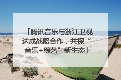 腾讯音乐与浙江卫视达成战略合作，共探“音乐+综艺”新生态