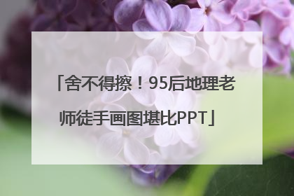舍不得擦！95后地理老师徒手画图堪比PPT