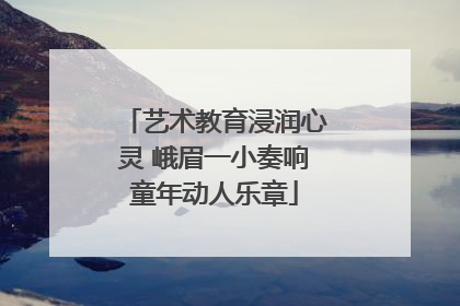 艺术教育浸润心灵 峨眉一小奏响童年动人乐章
