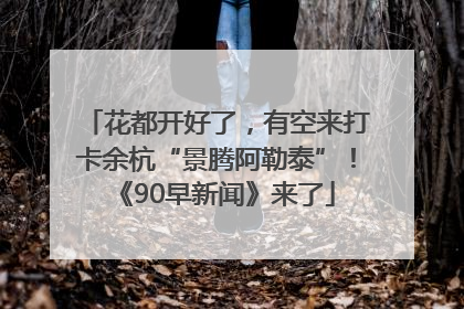 花都开好了，有空来打卡余杭“景腾阿勒泰”！《90早新闻》来了