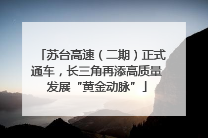 苏台高速（二期）正式通车，长三角再添高质量发展“黄金动脉”