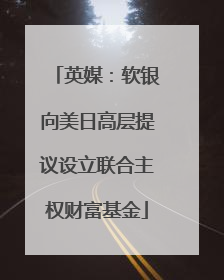 英媒：软银向美日高层提议设立联合主权财富基金