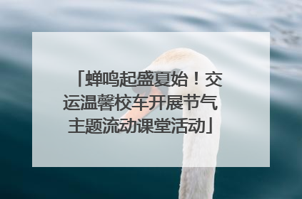 蝉鸣起盛夏始！交运温馨校车开展节气主题流动课堂活动