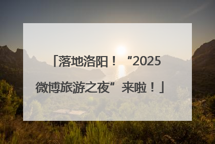 落地洛阳！“2025微博旅游之夜”来啦！