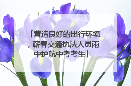 营造良好的出行环境，蕲春交通执法人员雨中护航中考考生